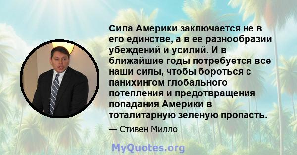 Сила Америки заключается не в его единстве, а в ее разнообразии убеждений и усилий. И в ближайшие годы потребуется все наши силы, чтобы бороться с панихингом глобального потепления и предотвращения попадания Америки в