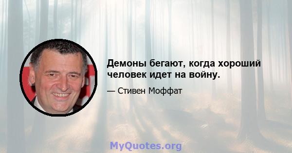 Демоны бегают, когда хороший человек идет на войну.