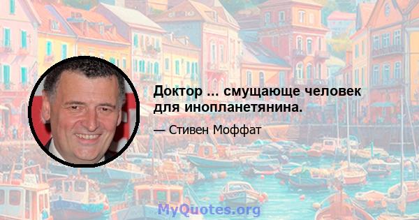 Доктор ... смущающе человек для инопланетянина.