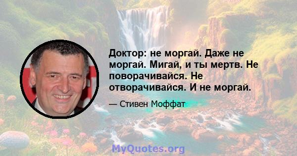 Доктор: не моргай. Даже не моргай. Мигай, и ты мертв. Не поворачивайся. Не отворачивайся. И не моргай.