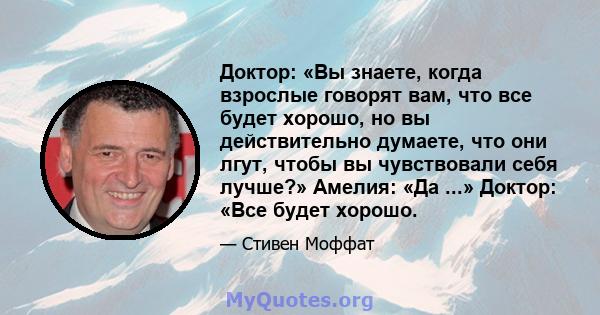 Доктор: «Вы знаете, когда взрослые говорят вам, что все будет хорошо, но вы действительно думаете, что они лгут, чтобы вы чувствовали себя лучше?» Амелия: «Да ...» Доктор: «Все будет хорошо.