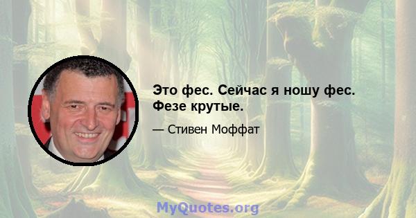 Это фес. Сейчас я ношу фес. Фезе крутые.