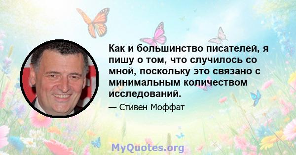 Как и большинство писателей, я пишу о том, что случилось со мной, поскольку это связано с минимальным количеством исследований.