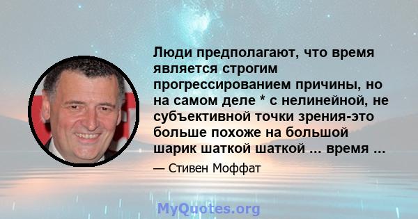 Люди предполагают, что время является строгим прогрессированием причины, но на самом деле * с нелинейной, не субъективной точки зрения-это больше похоже на большой шарик шаткой шаткой ... время ...