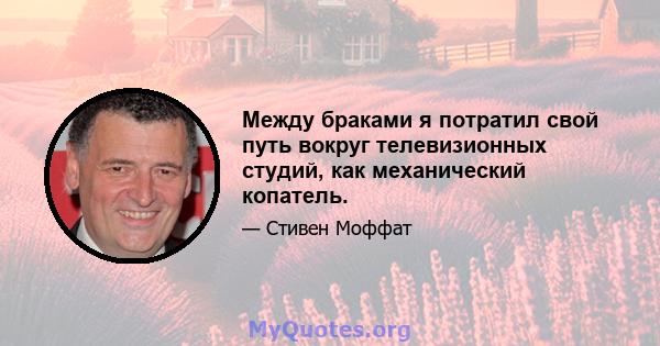 Между браками я потратил свой путь вокруг телевизионных студий, как механический копатель.