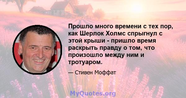 Прошло много времени с тех пор, как Шерлок Холмс спрыгнул с этой крыши - пришло время раскрыть правду о том, что произошло между ним и тротуаром.