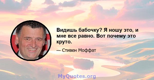 Видишь бабочку? Я ношу это, и мне все равно. Вот почему это круто.