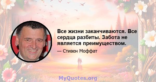 Все жизни заканчиваются. Все сердца разбиты. Забота не является преимуществом.