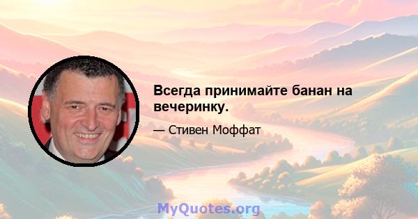 Всегда принимайте банан на вечеринку.