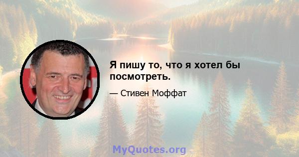 Я пишу то, что я хотел бы посмотреть.