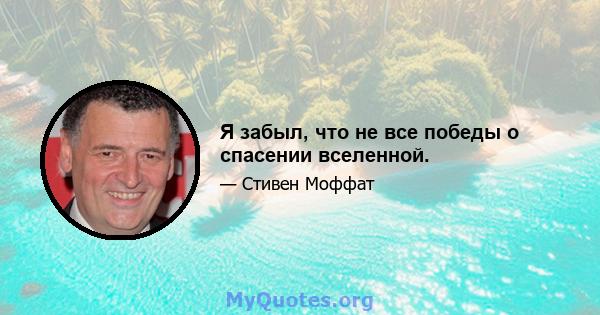 Я забыл, что не все победы о спасении вселенной.