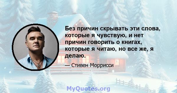 Без причин скрывать эти слова, которые я чувствую, и нет причин говорить о книгах, которые я читаю, но все же, я делаю.