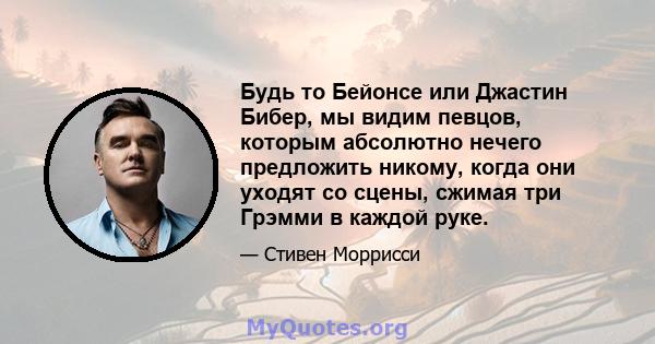 Будь то Бейонсе или Джастин Бибер, мы видим певцов, которым абсолютно нечего предложить никому, когда они уходят со сцены, сжимая три Грэмми в каждой руке.