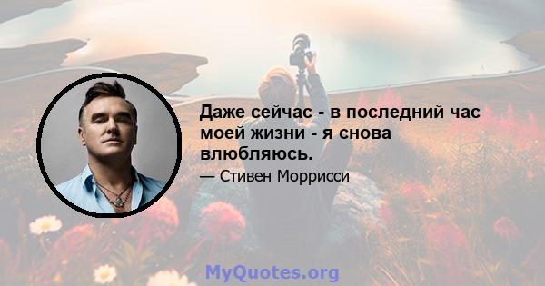 Даже сейчас - в последний час моей жизни - я снова влюбляюсь.