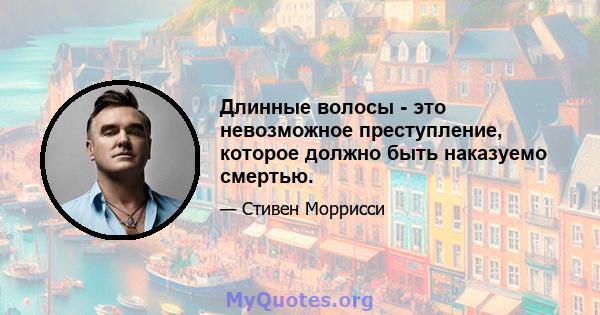 Длинные волосы - это невозможное преступление, которое должно быть наказуемо смертью.