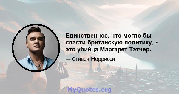 Единственное, что могло бы спасти британскую политику, - это убийца Маргарет Тэтчер.