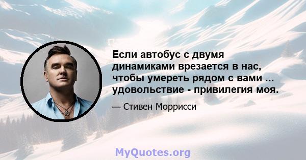 Если автобус с двумя динамиками врезается в нас, чтобы умереть рядом с вами ... удовольствие - привилегия моя.