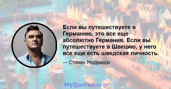 Если вы путешествуете в Германию, это все еще абсолютно Германия. Если вы путешествуете в Швецию, у него все еще есть шведская личность.