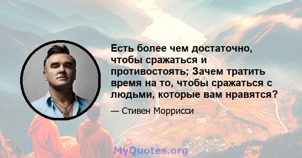 Есть более чем достаточно, чтобы сражаться и противостоять; Зачем тратить время на то, чтобы сражаться с людьми, которые вам нравятся?