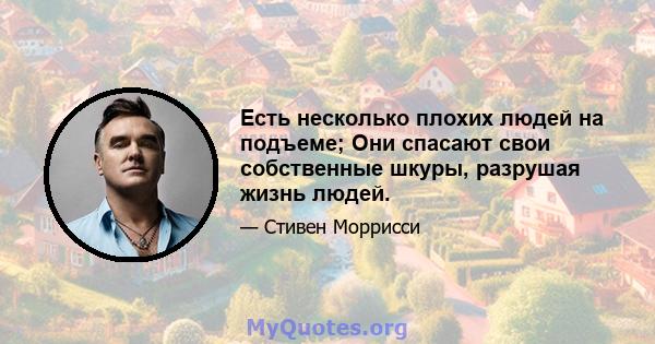 Есть несколько плохих людей на подъеме; Они спасают свои собственные шкуры, разрушая жизнь людей.