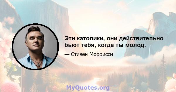 Эти католики, они действительно бьют тебя, когда ты молод.