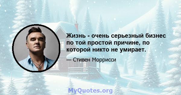 Жизнь - очень серьезный бизнес по той простой причине, по которой никто не умирает.