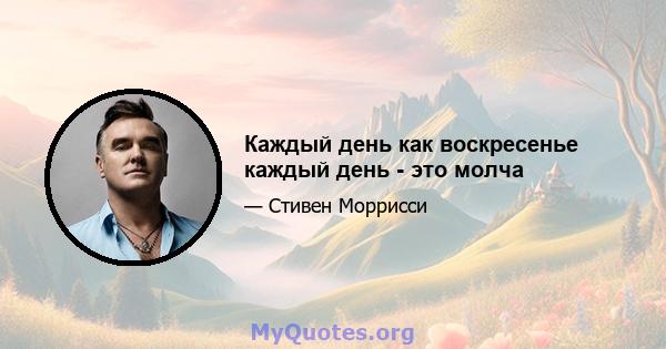 Каждый день как воскресенье каждый день - это молча