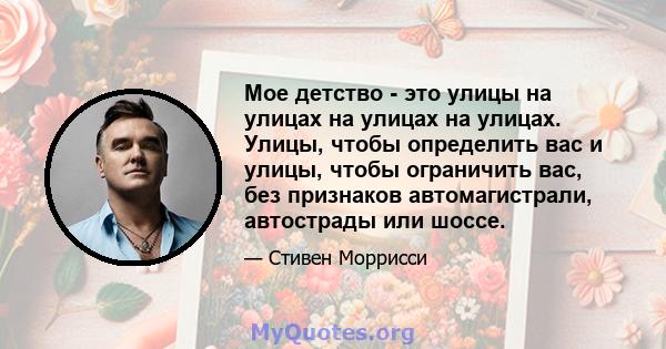 Мое детство - это улицы на улицах на улицах на улицах. Улицы, чтобы определить вас и улицы, чтобы ограничить вас, без признаков автомагистрали, автострады или шоссе.