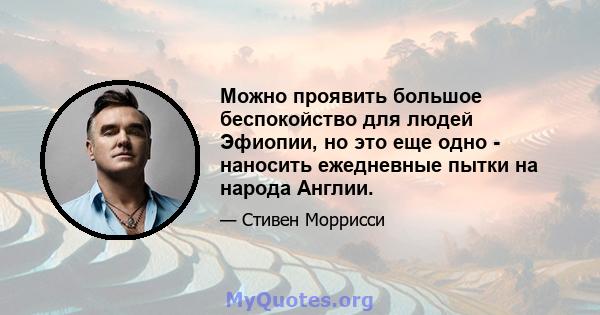 Можно проявить большое беспокойство для людей Эфиопии, но это еще одно - наносить ежедневные пытки на народа Англии.