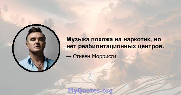 Музыка похожа на наркотик, но нет реабилитационных центров.