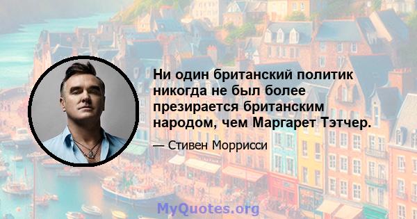 Ни один британский политик никогда не был более презирается британским народом, чем Маргарет Тэтчер.