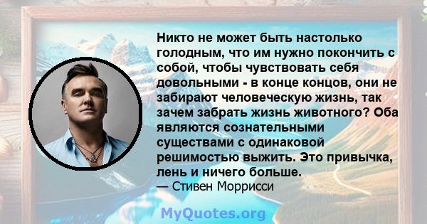 Никто не может быть настолько голодным, что им нужно покончить с собой, чтобы чувствовать себя довольными - в конце концов, они не забирают человеческую жизнь, так зачем забрать жизнь животного? Оба являются