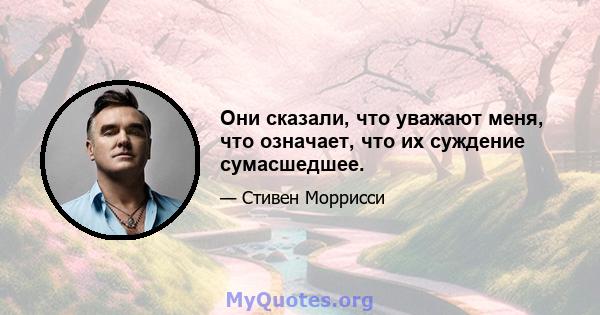 Они сказали, что уважают меня, что означает, что их суждение сумасшедшее.