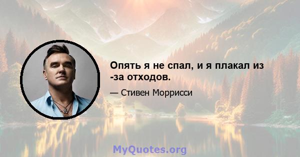 Опять я не спал, и я плакал из -за отходов.