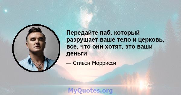 Передайте паб, который разрушает ваше тело и церковь, все, что они хотят, это ваши деньги