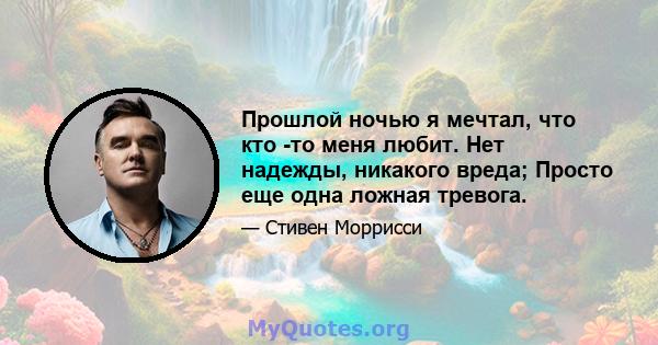 Прошлой ночью я мечтал, что кто -то меня любит. Нет надежды, никакого вреда; Просто еще одна ложная тревога.