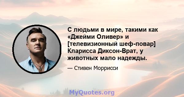 С людьми в мире, такими как «Джейми Оливер» и [телевизионный шеф-повар] Кларисса Диксон-Врат, у животных мало надежды.