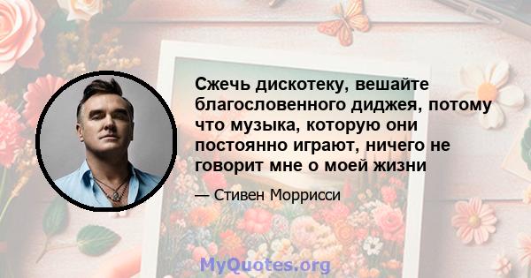 Сжечь дискотеку, вешайте благословенного диджея, потому что музыка, которую они постоянно играют, ничего не говорит мне о моей жизни