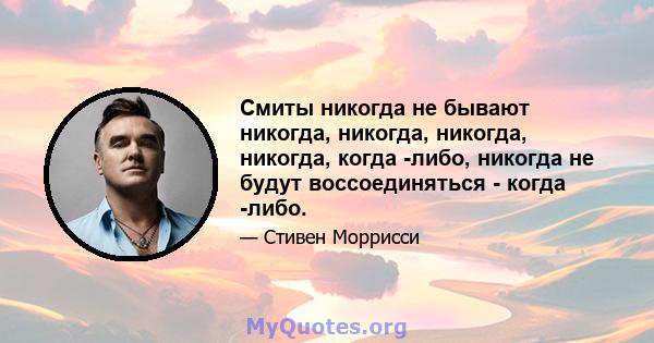 Смиты никогда не бывают никогда, никогда, никогда, никогда, когда -либо, никогда не будут воссоединяться - когда -либо.