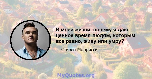 В моей жизни, почему я даю ценное время людям, которым все равно, живу или умру?