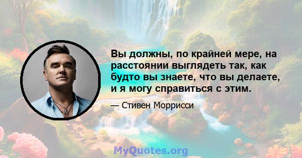 Вы должны, по крайней мере, на расстоянии выглядеть так, как будто вы знаете, что вы делаете, и я могу справиться с этим.