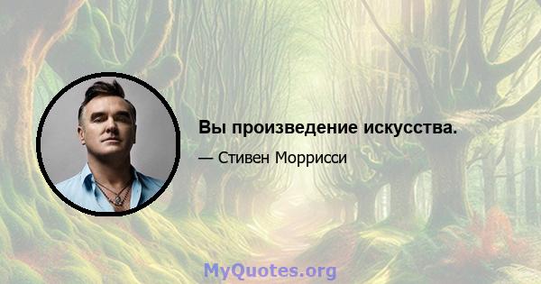 Вы произведение искусства.