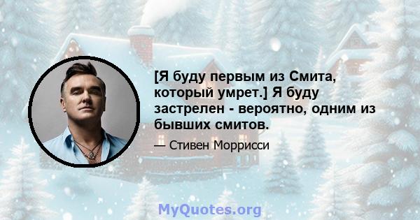 [Я буду первым из Смита, который умрет.] Я буду застрелен - вероятно, одним из бывших смитов.