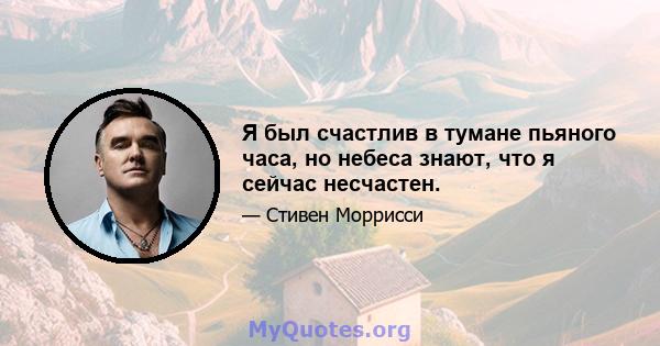 Я был счастлив в тумане пьяного часа, но небеса знают, что я сейчас несчастен.