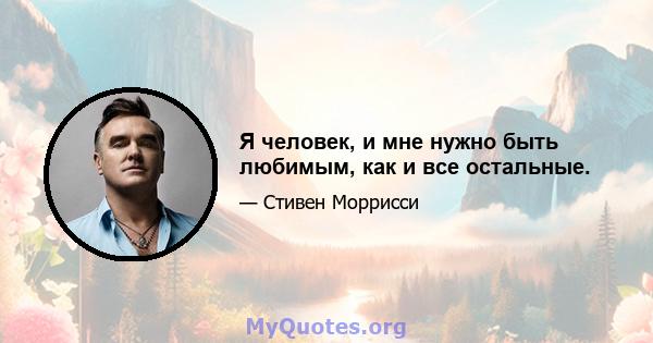 Я человек, и мне нужно быть любимым, как и все остальные.