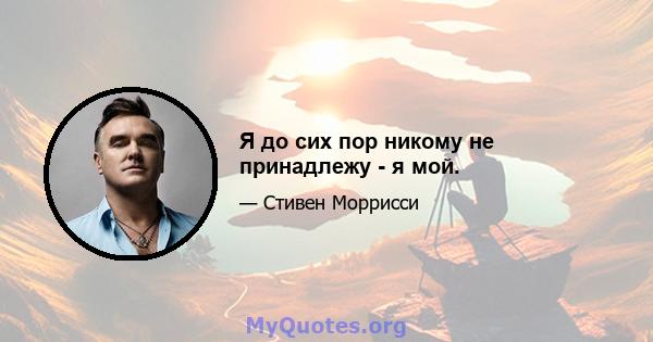 Я до сих пор никому не принадлежу - я мой.