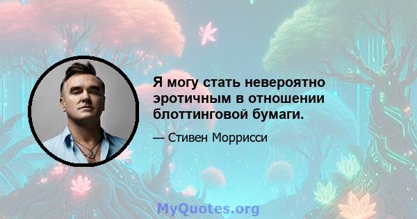 Я могу стать невероятно эротичным в отношении блоттинговой бумаги.