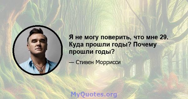 Я не могу поверить, что мне 29. Куда прошли годы? Почему прошли годы?