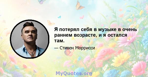 Я потерял себя в музыке в очень раннем возрасте, и я остался там.