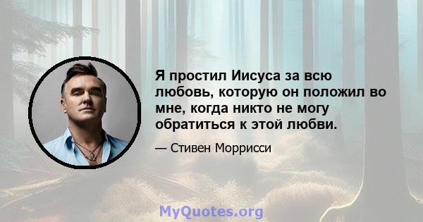 Я простил Иисуса за всю любовь, которую он положил во мне, когда никто не могу обратиться к этой любви.